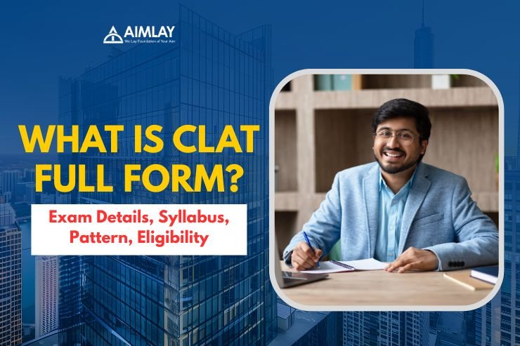 What is CLAT Full Form? Exam Details, Syllabus, Pattern, Eligibility & Preparation Tips